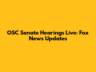 OSC Senate Hearings Live: Fox News Updates