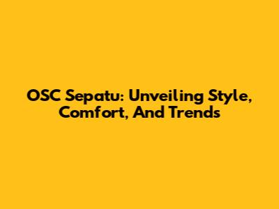 OSC Sepatu: Unveiling Style, Comfort, And Trends
