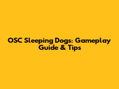 OSC Sleeping Dogs: Gameplay Guide & Tips