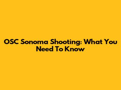 OSC Sonoma Shooting: What You Need To Know