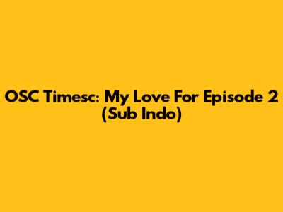 OSC Timesc: My Love For Episode 2 (Sub Indo)