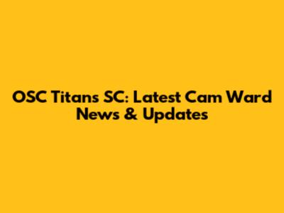 OSC Titans SC: Latest Cam Ward News & Updates
