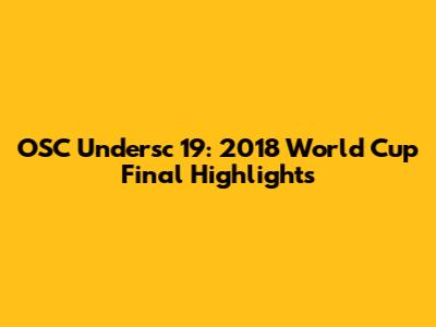 OSC Undersc 19: 2018 World Cup Final Highlights