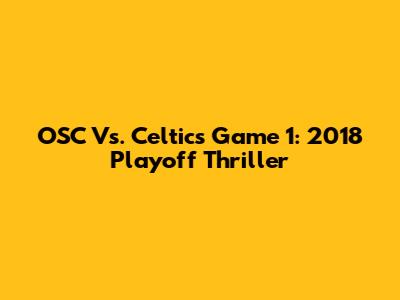 OSC Vs. Celtics Game 1: 2018 Playoff Thriller