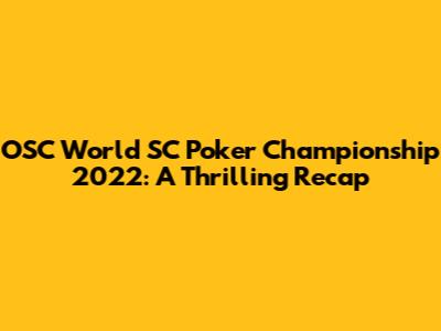 OSC World SC Poker Championship 2022: A Thrilling Recap