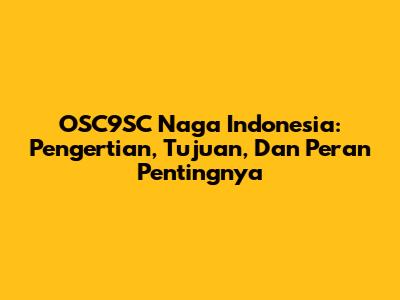 OSC9SC Naga Indonesia: Pengertian, Tujuan, Dan Peran Pentingnya