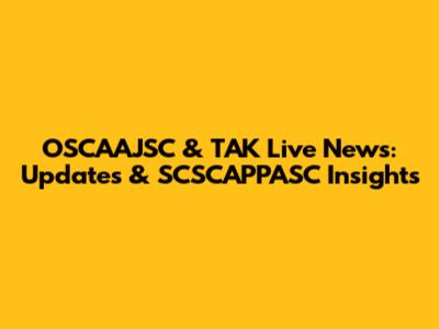 OSCAAJSC & TAK Live News: Updates & SCSCAPPASC Insights