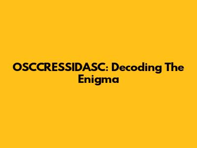 OSCCRESSIDASC: Decoding The Enigma
