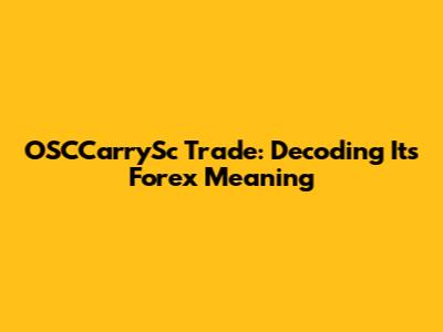 OSCCarrySc Trade: Decoding Its Forex Meaning