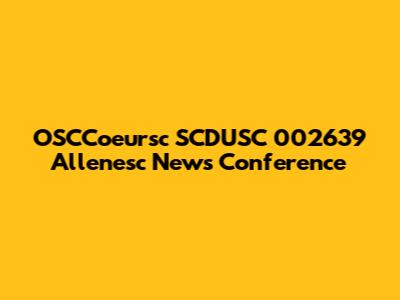 OSCCoeursc SCDUSC 002639 Allenesc News Conference
