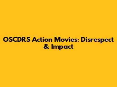 OSCDRS Action Movies: Disrespect & Impact