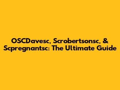 OSCDavesc, Scrobertsonsc, & Scpregnantsc: The Ultimate Guide