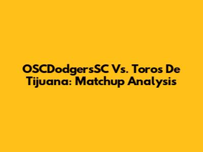 OSCDodgersSC Vs. Toros De Tijuana: Matchup Analysis