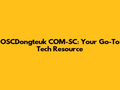 OSCDongteuk COM-SC: Your Go-To Tech Resource