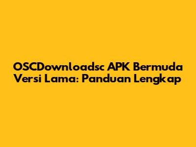 OSCDownloadsc APK Bermuda Versi Lama: Panduan Lengkap