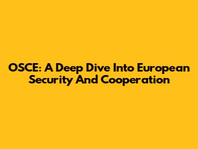 OSCE: A Deep Dive Into European Security And Cooperation