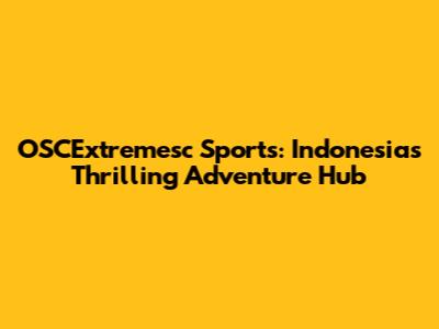 OSCExtremesc Sports: Indonesia's Thrilling Adventure Hub