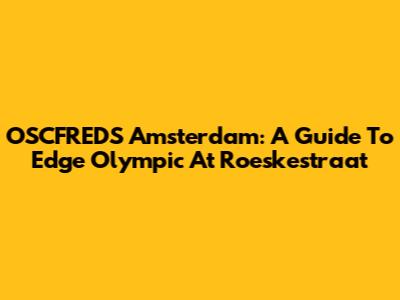 OSCFREDS Amsterdam: A Guide To Edge Olympic At Roeskestraat