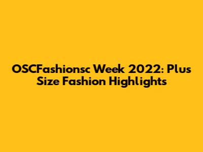 OSCFashionsc Week 2022: Plus Size Fashion Highlights