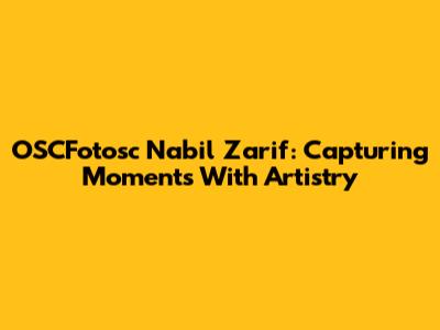 OSCFotosc Nabil Zarif: Capturing Moments With Artistry