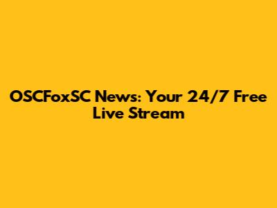 OSCFoxSC News: Your 24/7 Free Live Stream