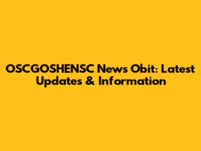 OSCGOSHENSC News Obit: Latest Updates & Information
