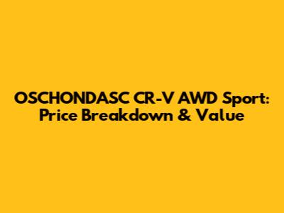 OSCHONDASC CR-V AWD Sport: Price Breakdown & Value