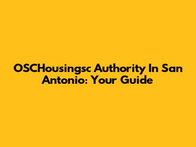 OSCHousingsc Authority In San Antonio: Your Guide