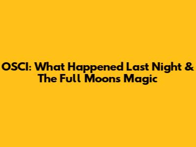 OSCI: What Happened Last Night & The Full Moon's Magic