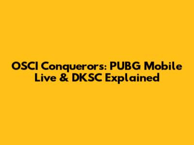 OSCI Conquerors: PUBG Mobile Live & DKSC Explained