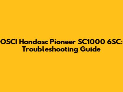 OSCI Hondasc Pioneer SC1000 6SC: Troubleshooting Guide