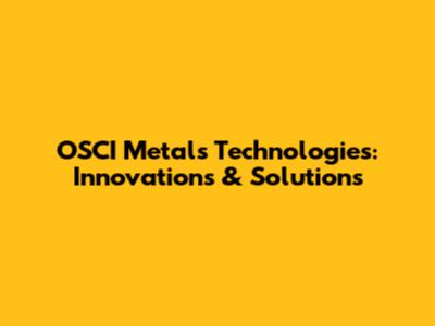 OSCI Metals Technologies: Innovations & Solutions
