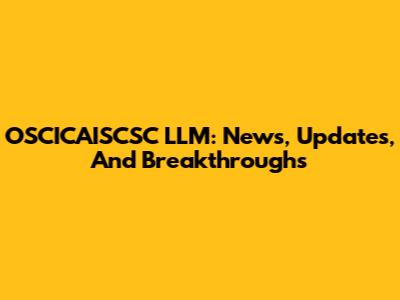 OSCICAISCSC LLM: News, Updates, And Breakthroughs