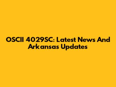 OSCII 4029SC: Latest News And Arkansas Updates