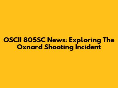 OSCII 805SC News: Exploring The Oxnard Shooting Incident