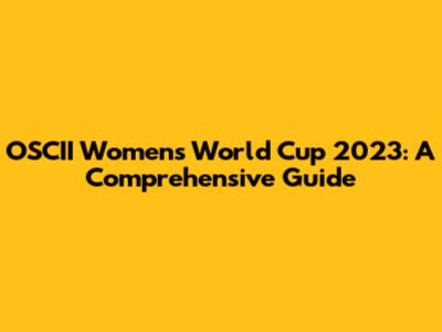 OSCII Women's World Cup 2023: A Comprehensive Guide