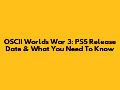 OSCII Worlds War 3: PS5 Release Date & What You Need To Know