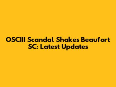 OSCIII Scandal Shakes Beaufort SC: Latest Updates