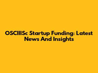 OSCIIISc Startup Funding: Latest News And Insights