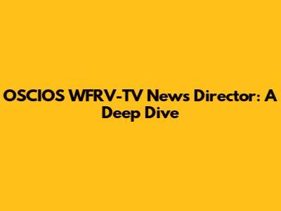 OSCIOS WFRV-TV News Director: A Deep Dive