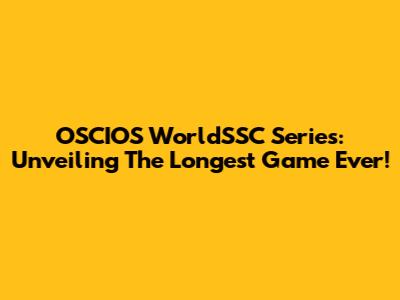 OSCIOS WorldSSC Series: Unveiling The Longest Game Ever!
