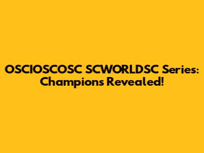 OSCIOSCOSC SCWORLDSC Series: Champions Revealed!