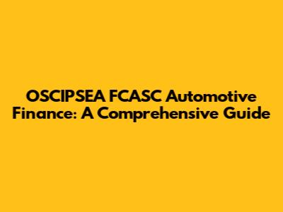 OSCIPSEA FCASC Automotive Finance: A Comprehensive Guide