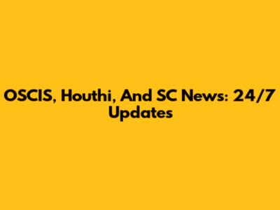 OSCIS, Houthi, And SC News: 24/7 Updates