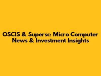 OSCIS & Supersc: Micro Computer News & Investment Insights