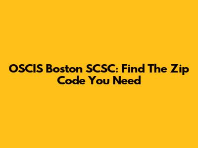 OSCIS Boston SCSC: Find The Zip Code You Need