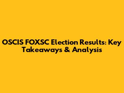 OSCIS FOXSC Election Results: Key Takeaways & Analysis