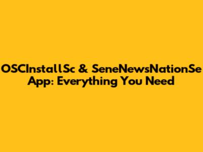 OSCInstallSc & SeneNewsNationSe App: Everything You Need