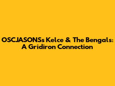 OSCJASONS's Kelce & The Bengals: A Gridiron Connection
