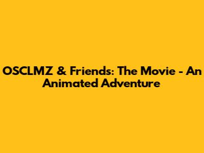 OSCLMZ & Friends: The Movie - An Animated Adventure